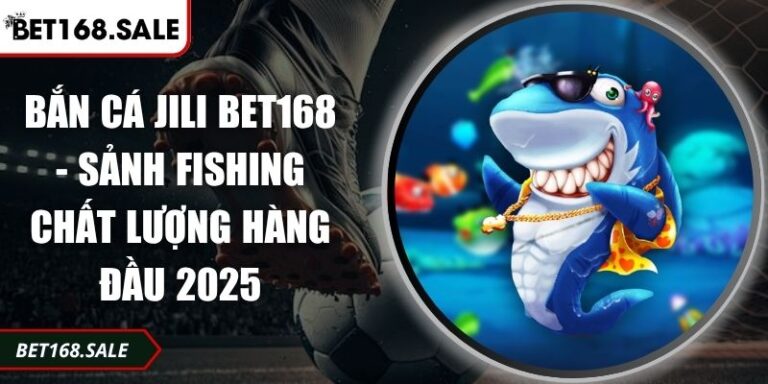 Bắn Cá JILI Bet168 - Sảnh Fishing Chất Lượng Hàng Đầu 2025 4 bắn cá JILI Bet168
