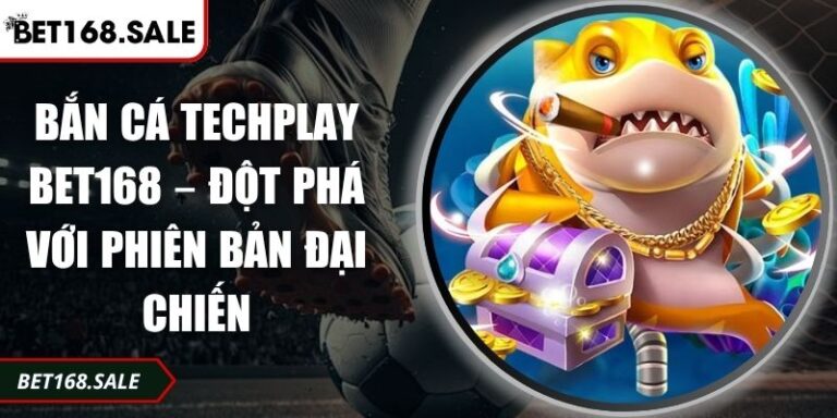 Bắn Cá Techplay Bet168 – Đột Phá Với Phiên Bản Đại Chiến  3 Bắn cá Techplay Bet168