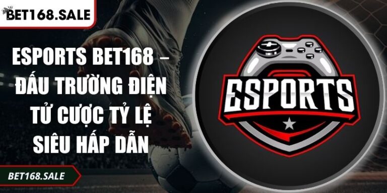 Esports Bet168 – Đấu Trường Điện Tử Cược Tỷ Lệ Siêu Hấp Dẫn 1 Esports Bet168