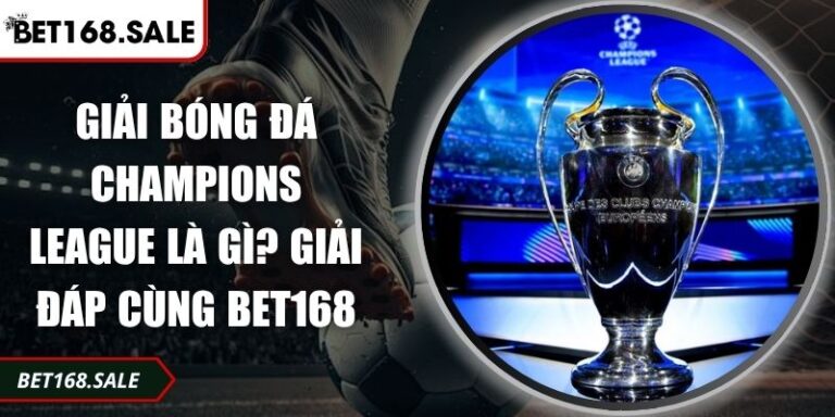 Giải Bóng Đá Champions League Là Gì? Giải Đáp Cùng Bet168 8 Giải bóng đá Champions League là gì