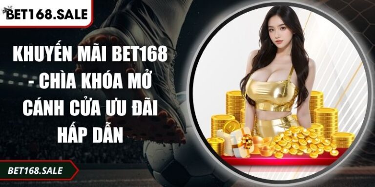 Khuyến Mãi Bet168 - Chìa Khóa Mở Cánh Cửa Ưu Đãi Hấp Dẫn  3 Khuyến mãi Bet168