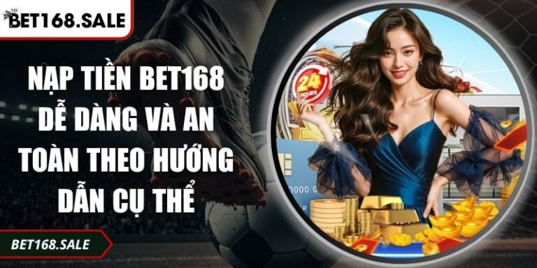 Nạp Tiền Bet168 Dễ Dàng Và An Toàn Theo Hướng Dẫn Cụ Thể 5 nạp tiền Bet168