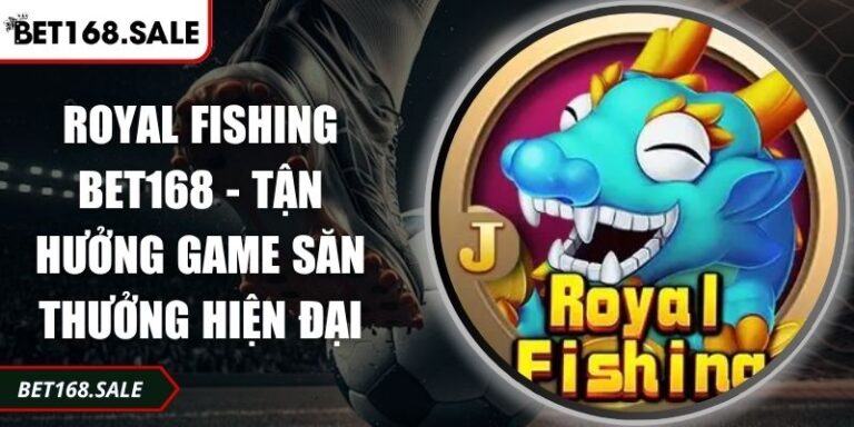 Royal Fishing Bet168 - Tận Hưởng Game Săn Thưởng Hiện Đại  1 Royal Fishing Bet168