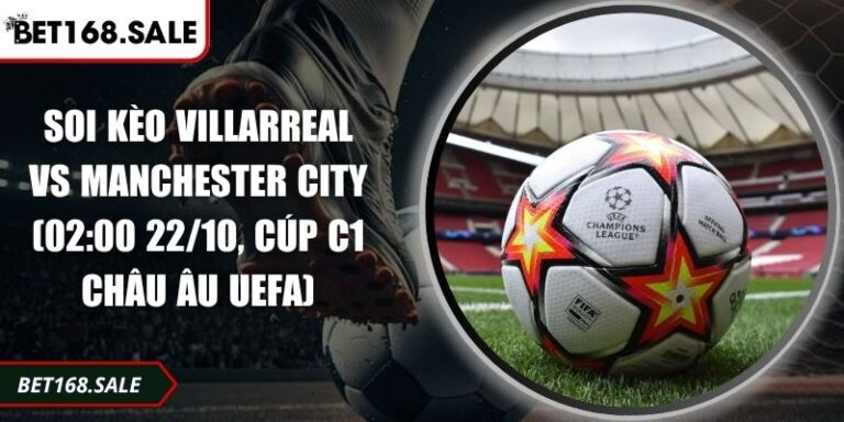 Soi Kèo Villarreal Vs Manchester City (02:00 22/10, Cúp C1 Châu Âu UEFA) 5 Soi kèo Villarreal vs Manchester City